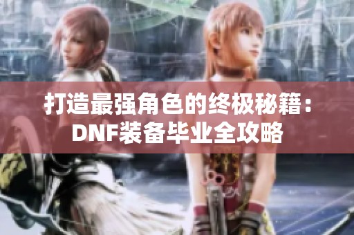 打造最强角色的终极秘籍：DNF装备毕业全攻略