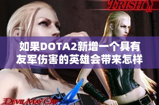 如果DOTA2新增一个具有友军伤害的英雄会带来怎样的影响和变化