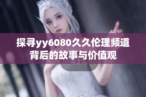 探寻yy6080久久伦理频道背后的故事与价值观