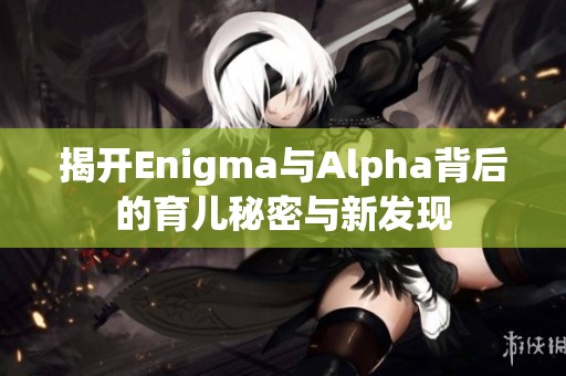 揭开Enigma与Alpha背后的育儿秘密与新发现