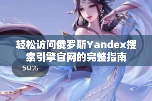 轻松访问俄罗斯Yandex搜索引擎官网的完整指南