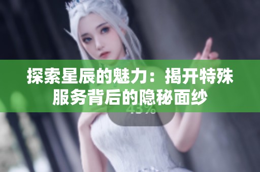 探索星辰的魅力：揭开特殊服务背后的隐秘面纱