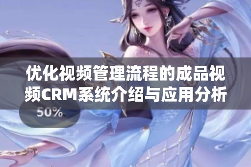 优化视频管理流程的成品视频CRM系统介绍与应用分析