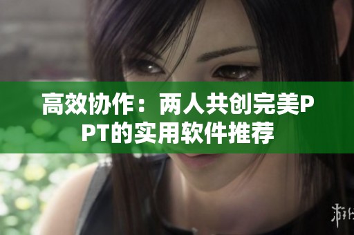 高效协作：两人共创完美PPT的实用软件推荐