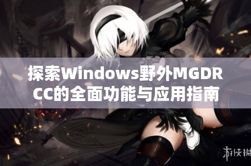 探索Windows野外MGDRCC的全面功能与应用指南