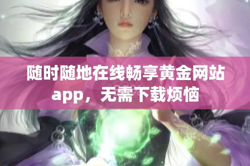 随时随地在线畅享黄金网站app，无需下载烦恼