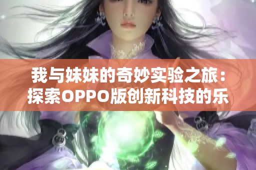 我与妹妹的奇妙实验之旅：探索OPPO版创新科技的乐趣