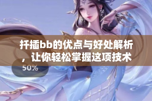 扦插bb的优点与好处解析，让你轻松掌握这项技术