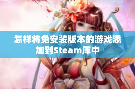 怎样将免安装版本的游戏添加到Steam库中