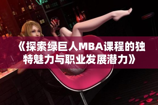 《探索绿巨人MBA课程的独特魅力与职业发展潜力》