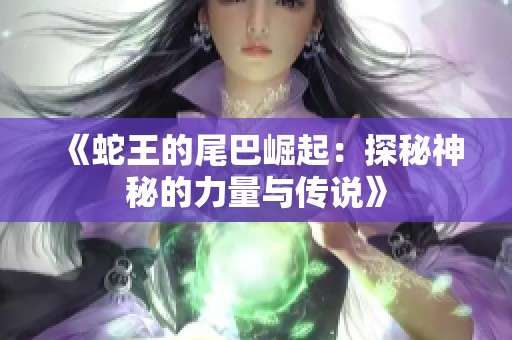 《蛇王的尾巴崛起：探秘神秘的力量与传说》