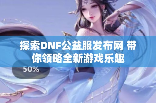 探索DNF公益服发布网 带你领略全新游戏乐趣