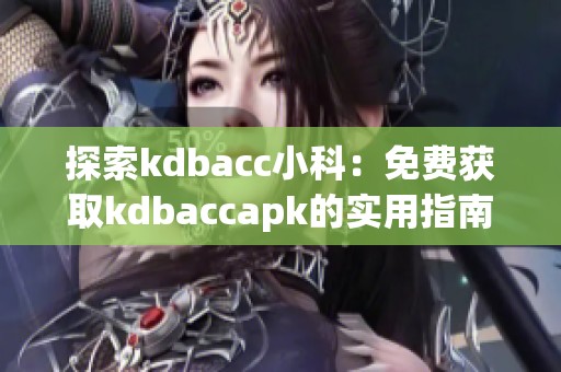 探索kdbacc小科：免费获取kdbaccapk的实用指南