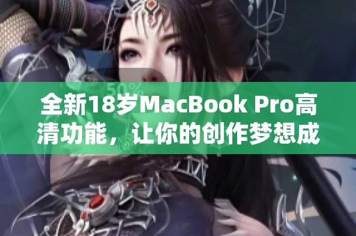 全新18岁MacBook Pro高清功能，让你的创作梦想成真