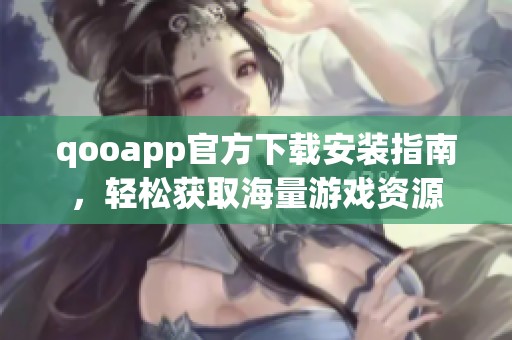 qooapp官方下载安装指南，轻松获取海量游戏资源