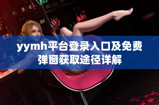 yymh平台登录入口及免费弹窗获取途径详解