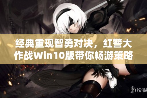 经典重现智勇对决，红警大作战Win10版带你畅游策略新世界！