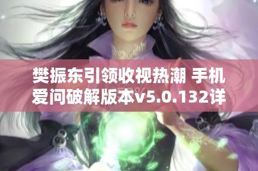 樊振东引领收视热潮 手机爱问破解版本v5.0.132详解