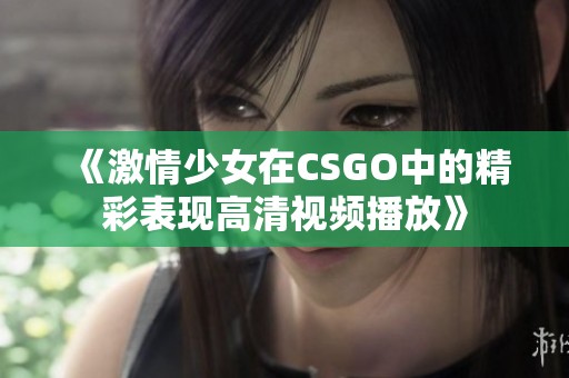 《激情少女在CSGO中的精彩表现高清视频播放》