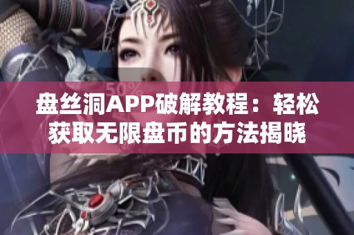 盘丝洞APP破解教程：轻松获取无限盘币的方法揭晓