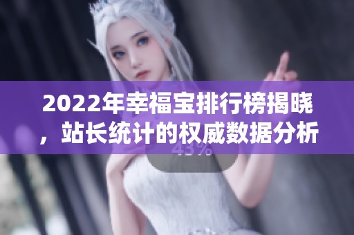 2022年幸福宝排行榜揭晓，站长统计的权威数据分析