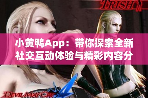 小黄鸭App：带你探索全新社交互动体验与精彩内容分享