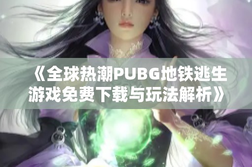 《全球热潮PUBG地铁逃生游戏免费下载与玩法解析》