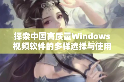 探索中国高质量Windows视频软件的多样选择与使用体验