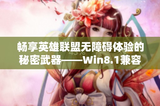 畅享英雄联盟无障碍体验的秘密武器——Win8.1兼容补丁详解