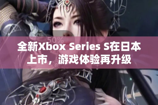 全新Xbox Series S在日本上市，游戏体验再升级