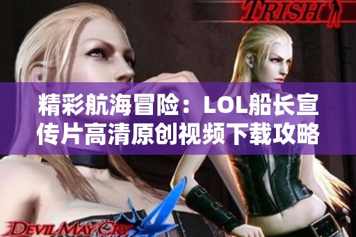 精彩航海冒险：LOL船长宣传片高清原创视频下载攻略