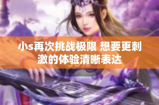 小s再次挑战极限 想要更刺激的体验清晰表达