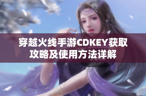 穿越火线手游CDKEY获取攻略及使用方法详解