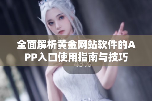 全面解析黄金网站软件的APP入口使用指南与技巧