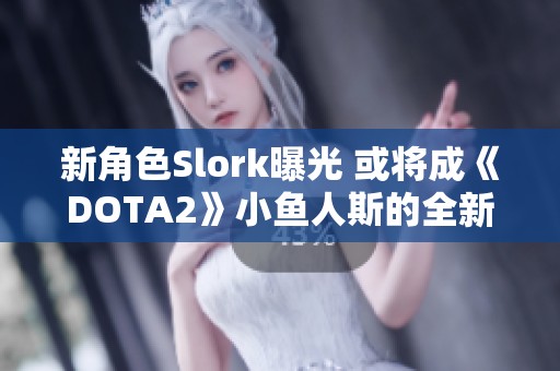 新角色Slork曝光 或将成《DOTA2》小鱼人斯的全新化身