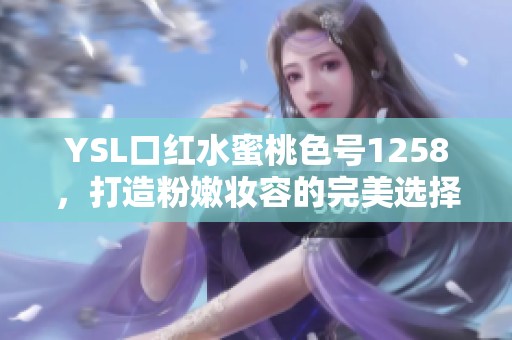 YSL口红水蜜桃色号1258，打造粉嫩妆容的完美选择