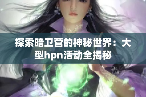 探索暗卫营的神秘世界：大型hpn活动全揭秘