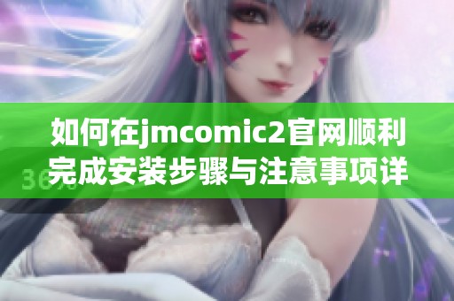 如何在jmcomic2官网顺利完成安装步骤与注意事项详解