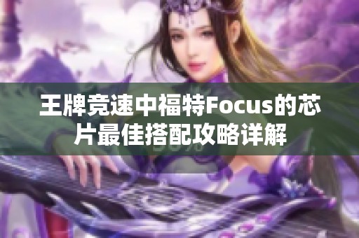 王牌竞速中福特Focus的芯片最佳搭配攻略详解