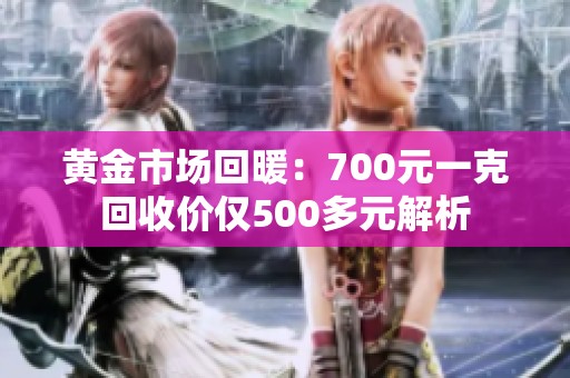 黄金市场回暖：700元一克回收价仅500多元解析