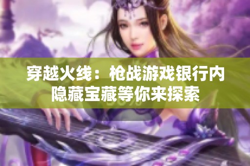 穿越火线：枪战游戏银行内隐藏宝藏等你来探索