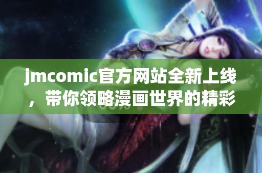 jmcomic官方网站全新上线，带你领略漫画世界的精彩与魅力