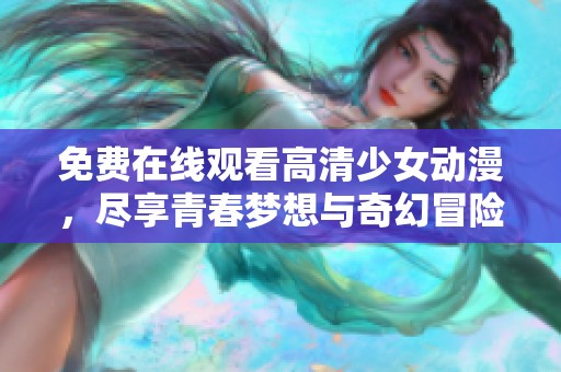 免费在线观看高清少女动漫，尽享青春梦想与奇幻冒险