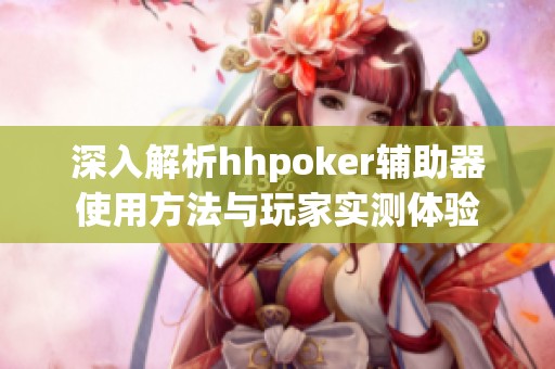 深入解析hhpoker辅助器使用方法与玩家实测体验