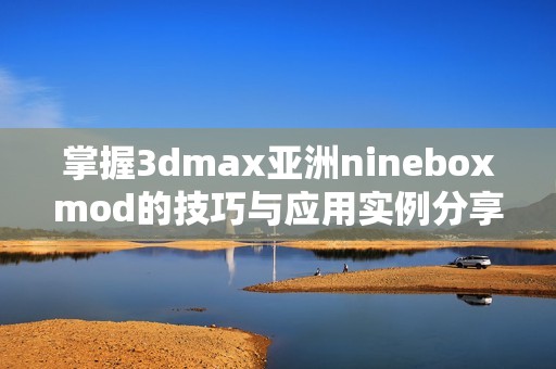 掌握3dmax亚洲nineboxmod的技巧与应用实例分享