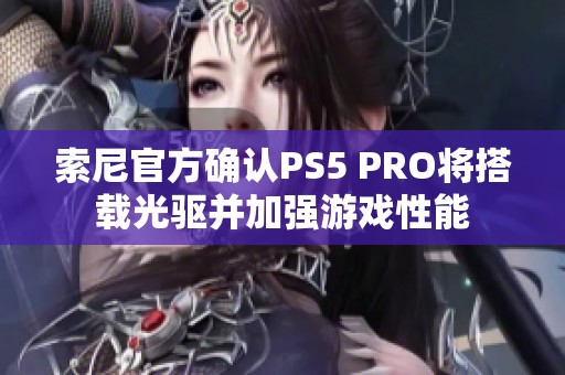 索尼官方确认PS5 PRO将搭载光驱并加强游戏性能