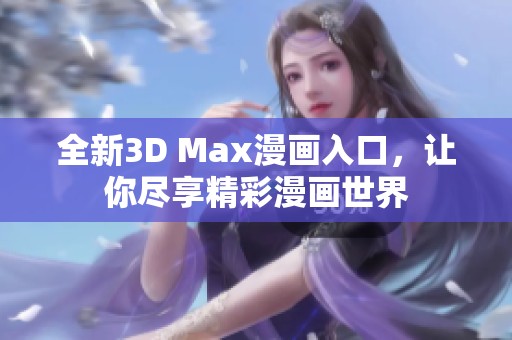 全新3D Max漫画入口，让你尽享精彩漫画世界