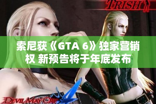 索尼获《GTA 6》独家营销权 新预告将于年底发布