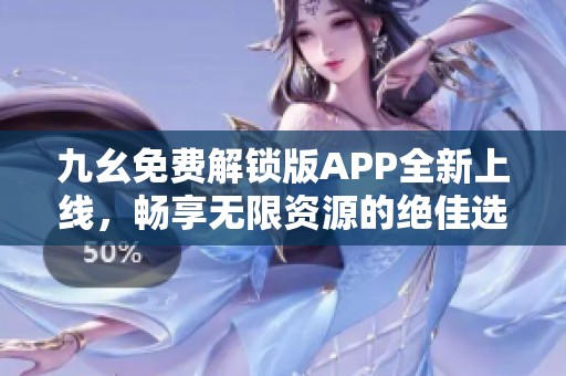 九幺免费解锁版APP全新上线，畅享无限资源的绝佳选择