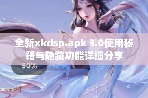 全新xkdsp.apk 3.0使用秘籍与隐藏功能详细分享